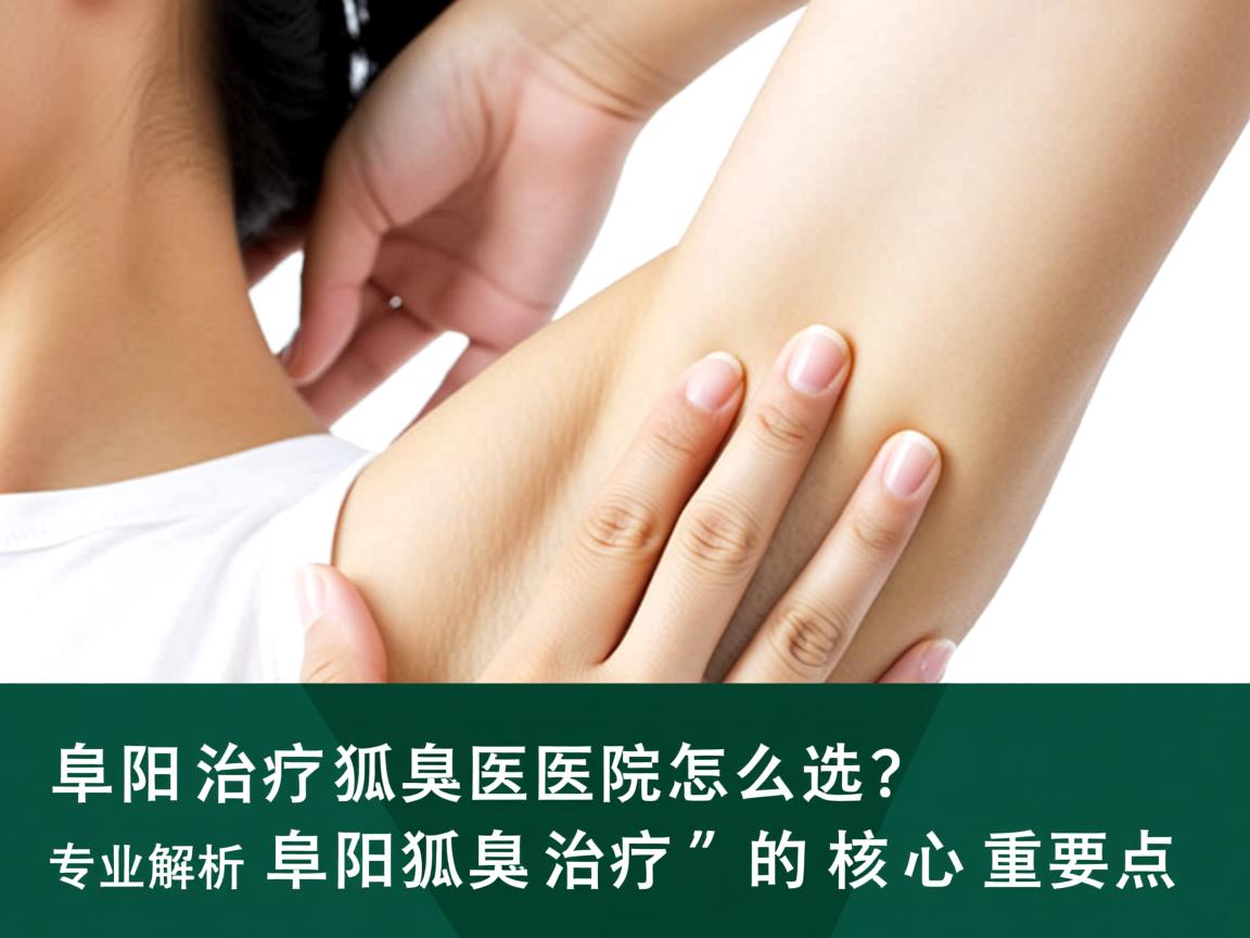 阜阳治疗狐臭医院怎么选？专业解析阜阳狐臭治疗的核心要点