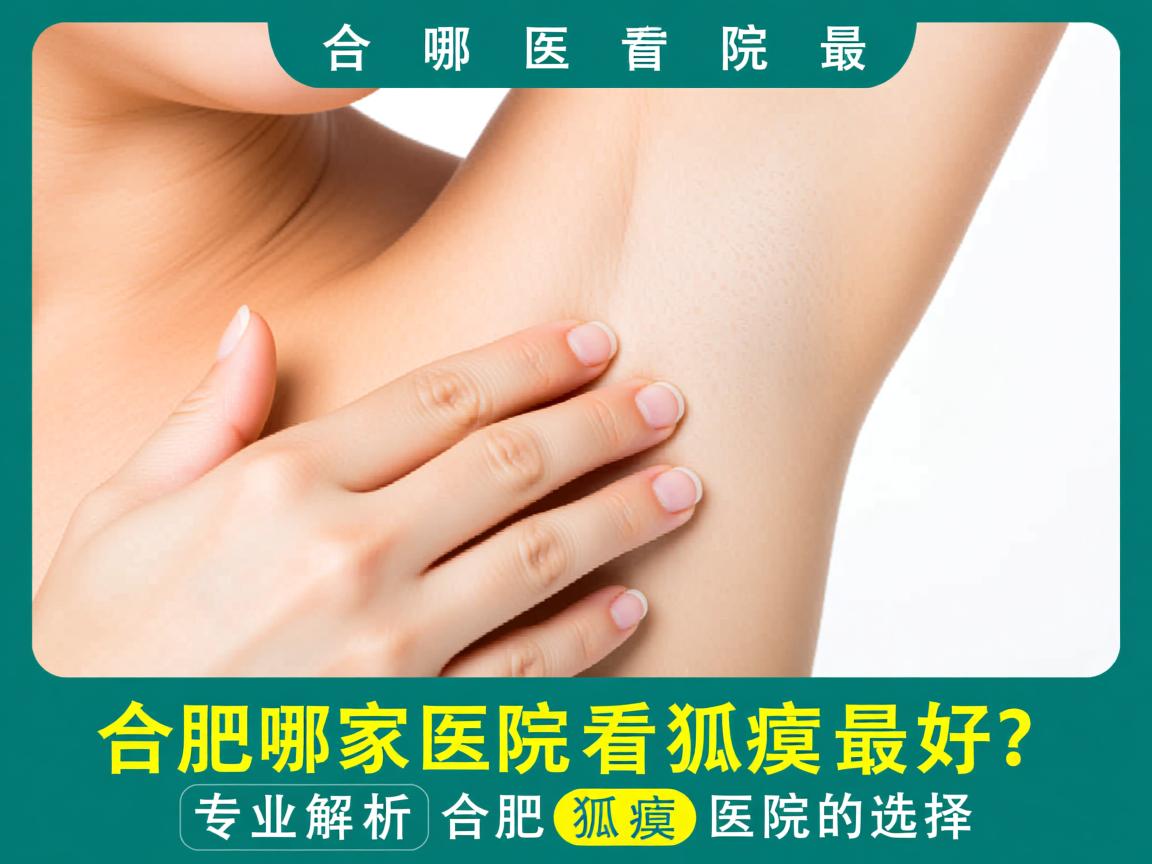 合肥哪家医院看狐臭最好?专业解析合肥狐臭医院的选择 合肥哪家医院看狐臭最好?专业解析合肥狐臭医院的选择