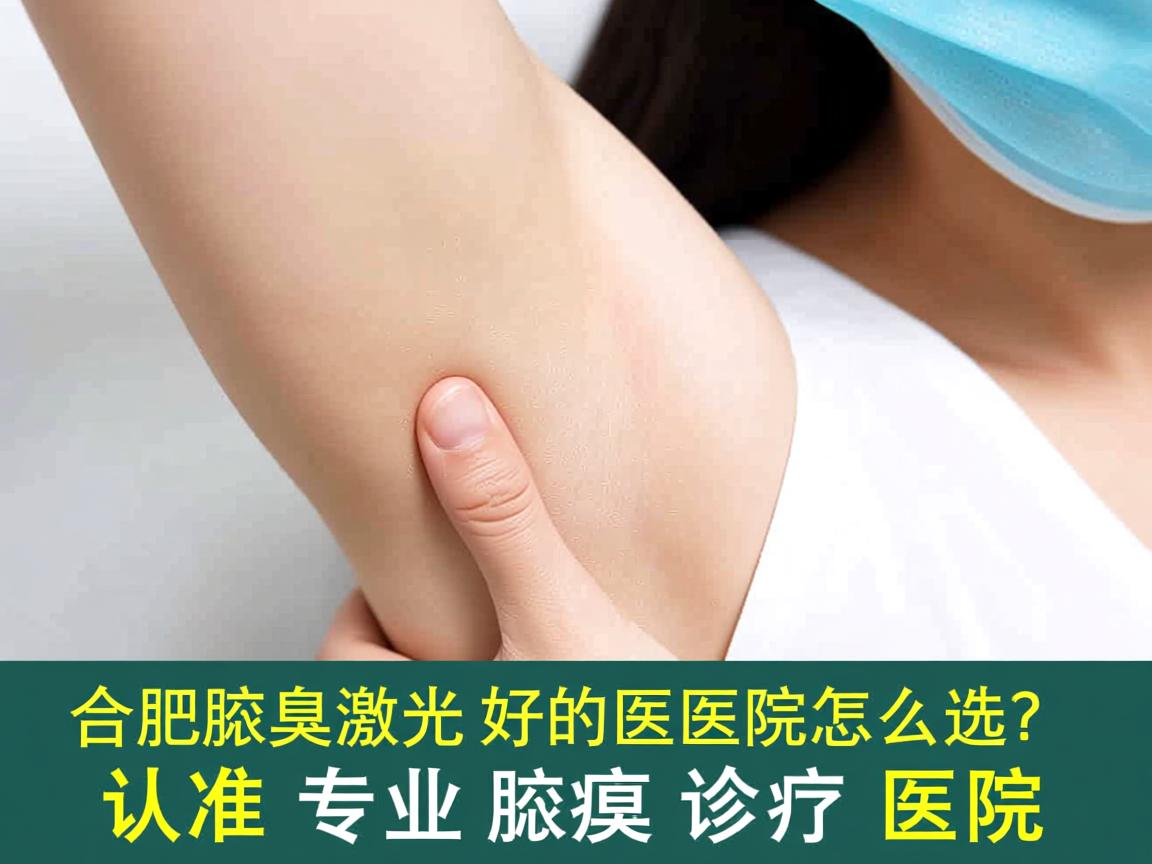 合肥腋臭激光好的医院怎么选?认准专业腋臭诊疗医院 合肥腋臭激光好的医院怎么选?认准专业腋臭诊疗医院