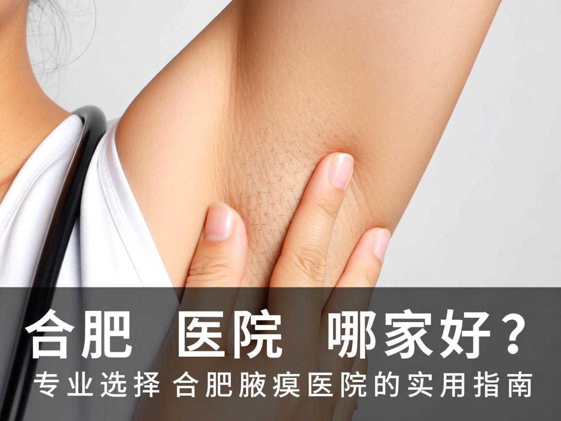 合肥腋臭医院哪家好?专业选择合肥腋臭医院的实用指南 合肥腋臭医院哪家好?专业选择合肥腋臭医院的实用指南