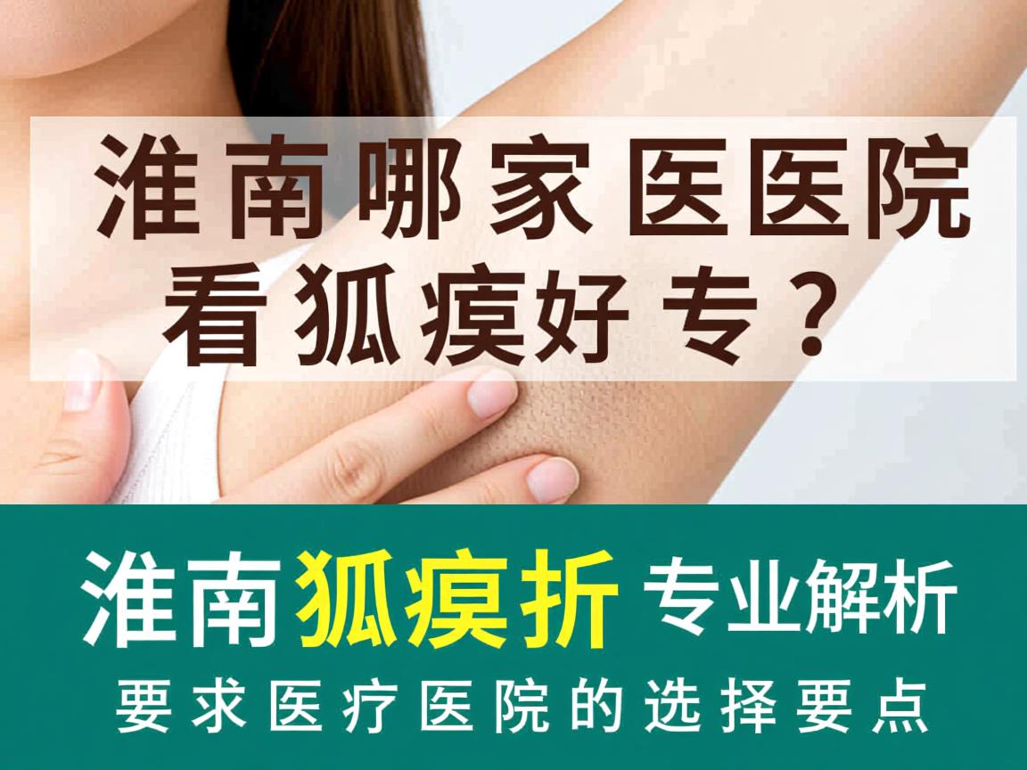 淮南哪家医院看狐臭好?专业解析淮南狐臭医院的选择要点 淮南哪家医院看狐臭好?专业解析淮南狐臭医院的选择要点