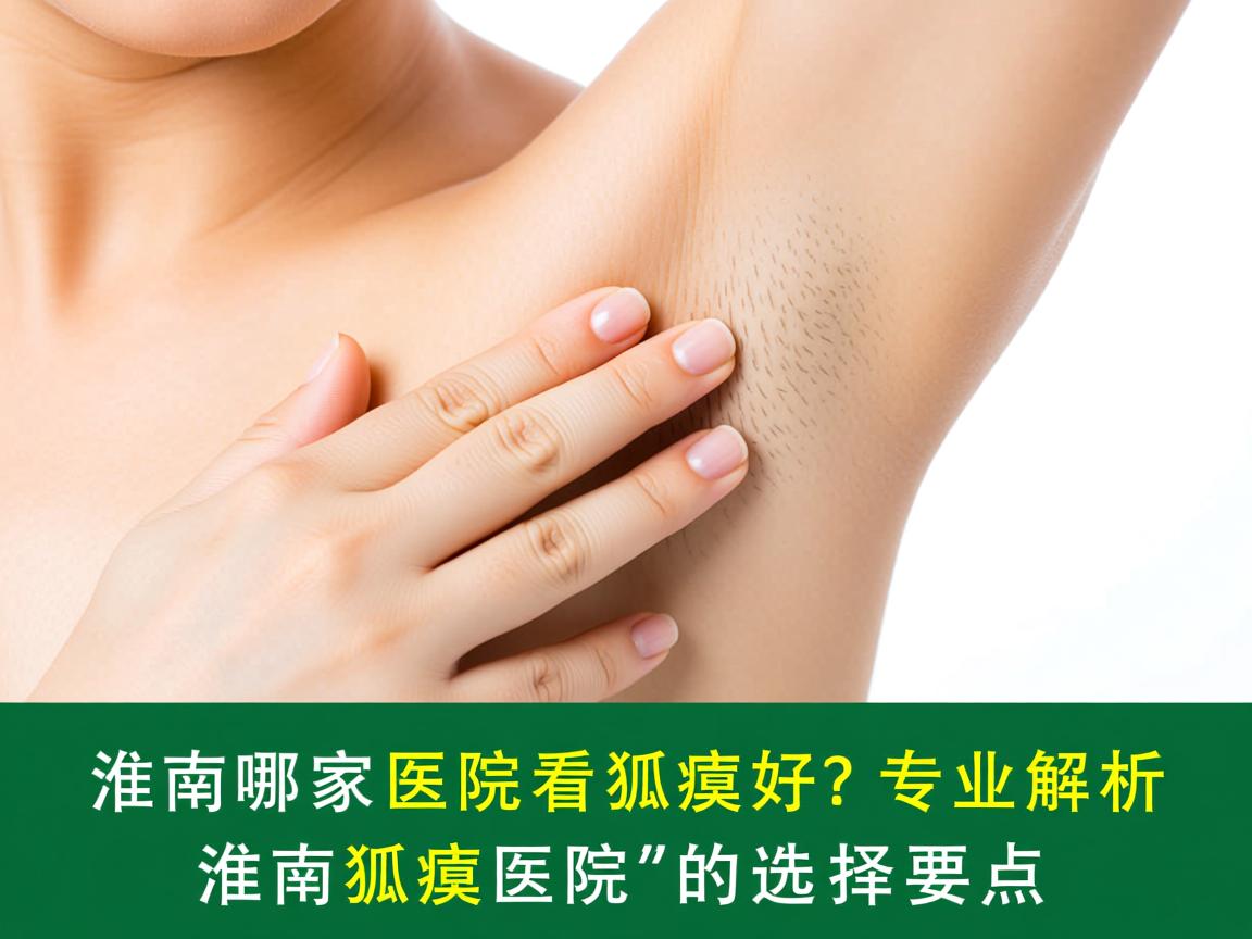 淮南哪家医院看狐臭好?专业解析淮南狐臭医院的选择要点 淮南哪家医院看狐臭好?专业解析淮南狐臭医院的选择要点