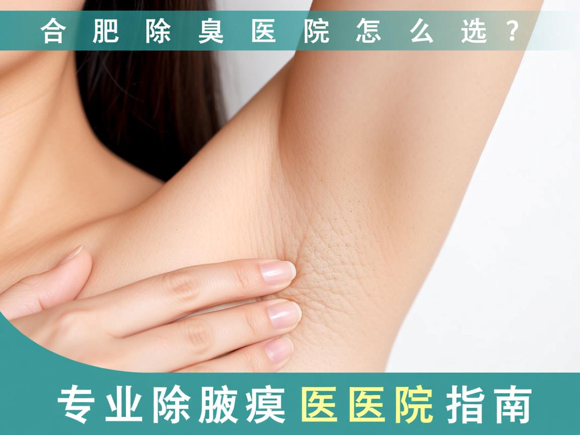 合肥除腋臭医院怎么选?专业除腋臭医院指南 合肥除腋臭医院怎么选?专业除腋臭医院指南