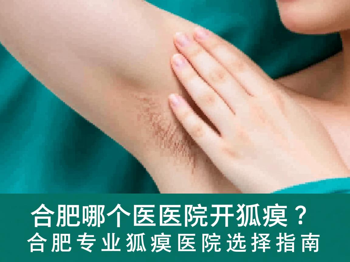 合肥哪个医院开狐臭?合肥专业狐臭医院选择指南 合肥哪个医院开狐臭?合肥专业狐臭医院选择指南