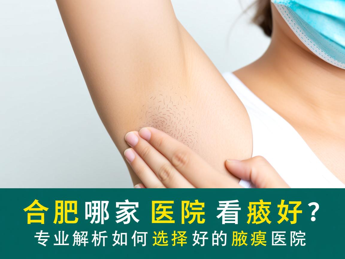 合肥哪家医院看腋臭好?专业解析如何选择好的腋臭医院 合肥哪家医院看腋臭好?专业解析如何选择好的腋臭医院