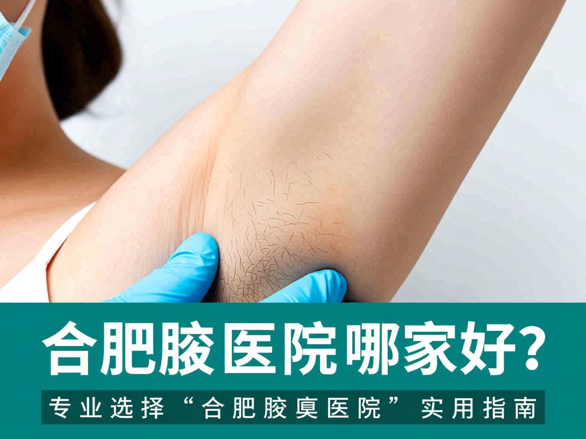 合肥腋臭医院哪家好?专业选择合肥腋臭医院的实用指南 合肥腋臭医院哪家好?专业选择合肥腋臭医院的实用指南