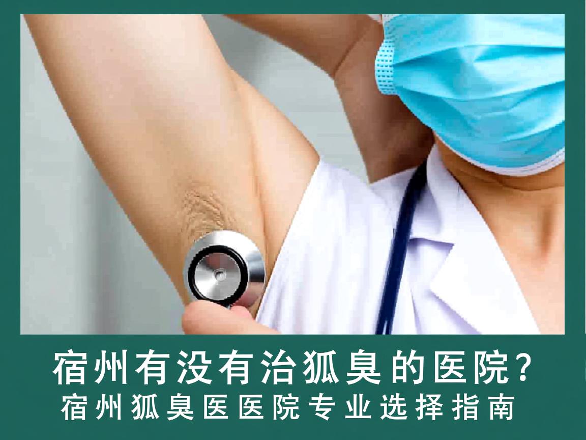 宿州有没有治狐臭的医院?宿州狐臭医院专业选择指南 宿州有没有治狐臭的医院?宿州狐臭医院专业选择指南