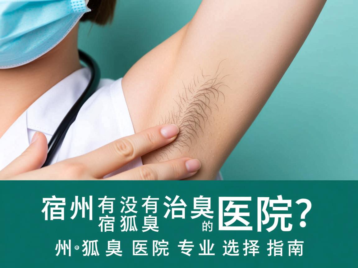 宿州有没有治狐臭的医院?宿州狐臭医院专业选择指南 宿州有没有治狐臭的医院?宿州狐臭医院专业选择指南