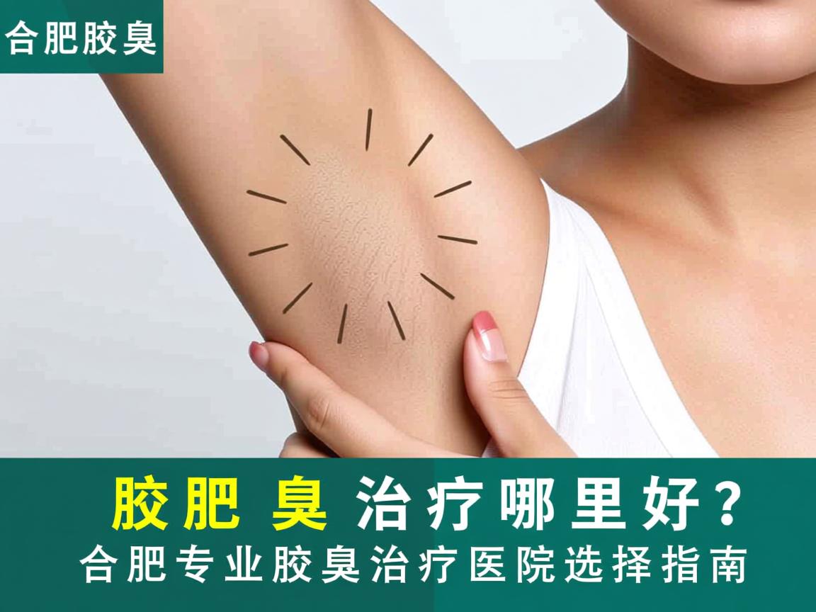 合肥腋臭治疗哪里好？合肥专业腋臭治疗医院选择指南