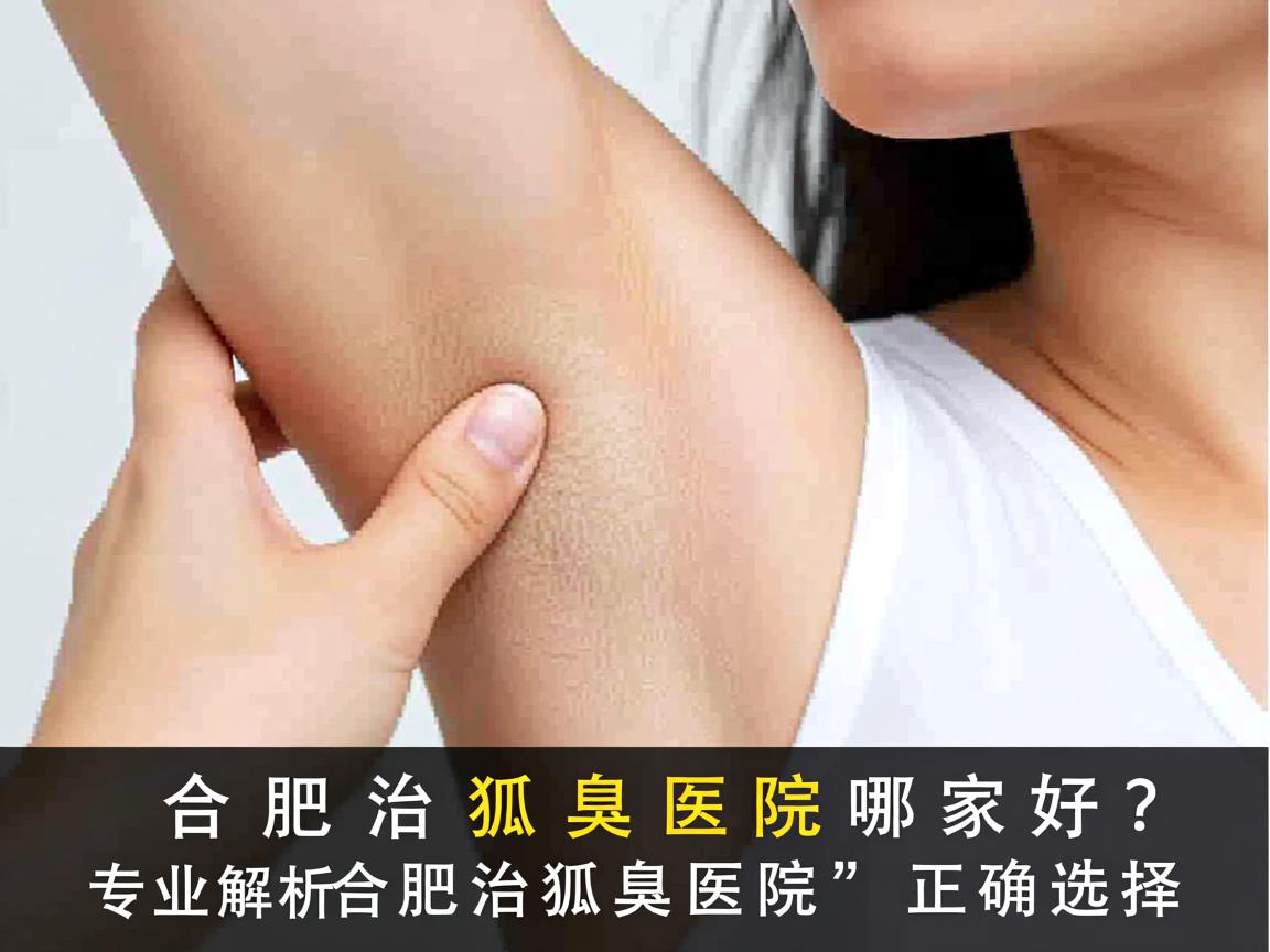 合肥治狐臭医院哪家好?专业解析合肥治狐臭医院的正确选择 合肥治狐臭医院哪家好?专业解析合肥治狐臭医院的正确选择