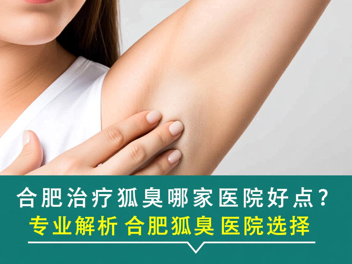 合肥治疗狐臭哪家医院好点?专业解析合肥狐臭医院选择 合肥治疗狐臭哪家医院好点?专业解析合肥狐臭医院选择