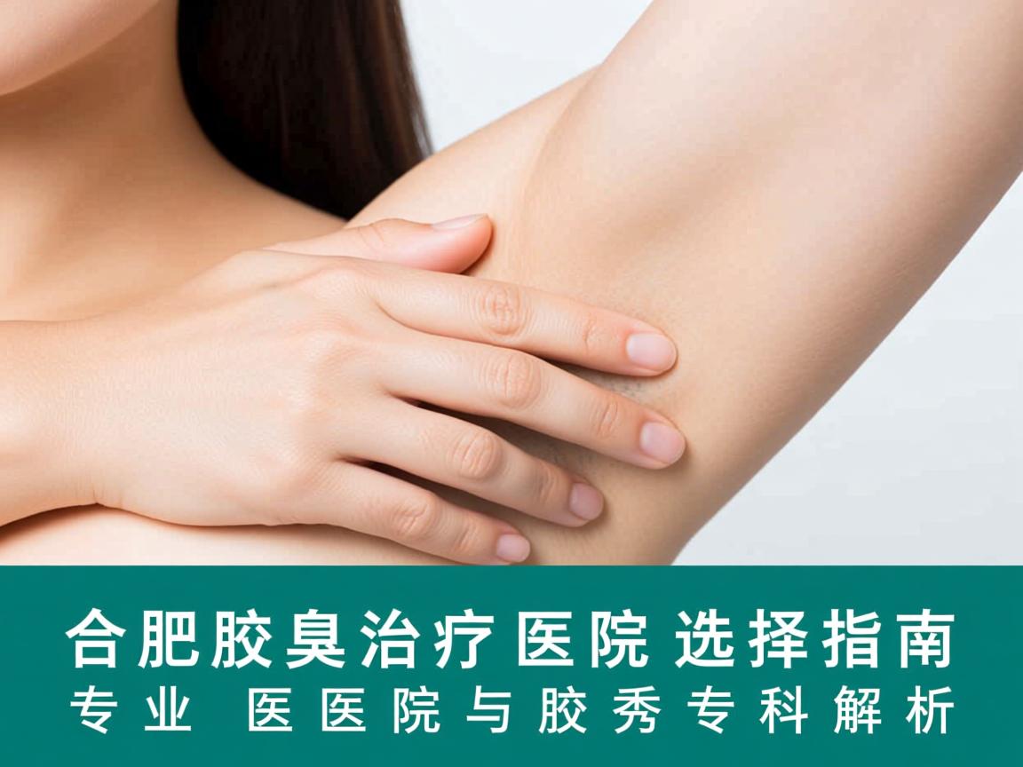 合肥腋臭治疗医院选择指南,专业医院与腋秀专科解析 合肥腋臭治疗医院选择指南,专业医院与腋秀专科解析