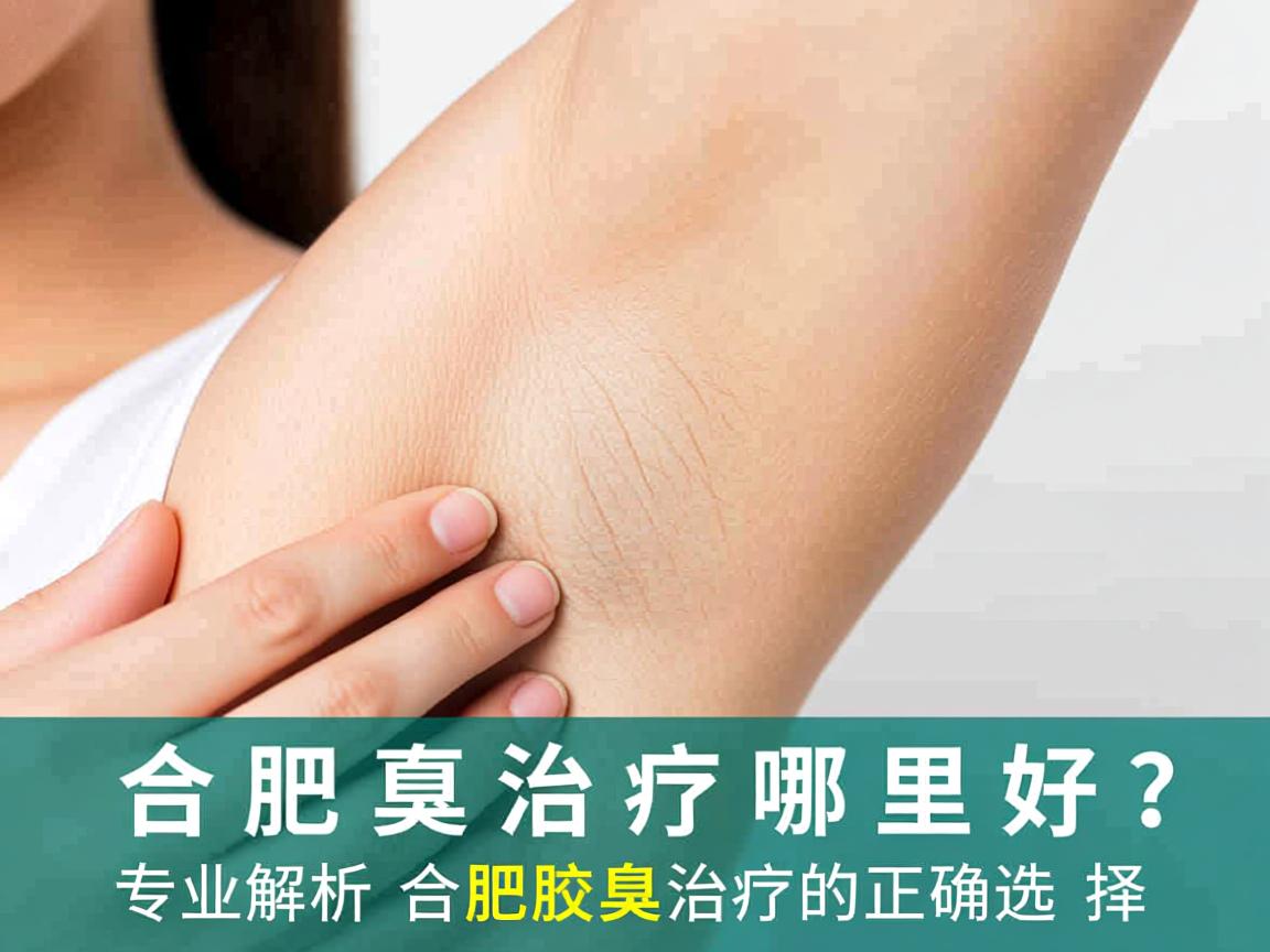 合肥腋臭治疗哪里好?专业解析合肥腋臭治疗的正确选择 合肥腋臭治疗哪里好?专业解析合肥腋臭治疗的正确选择