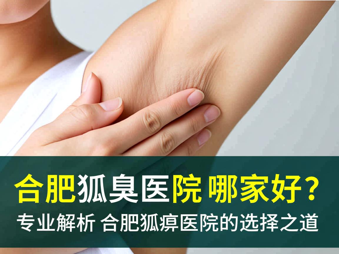 合肥狐臭医院哪家好？专业解析合肥狐臭医院的选择之道