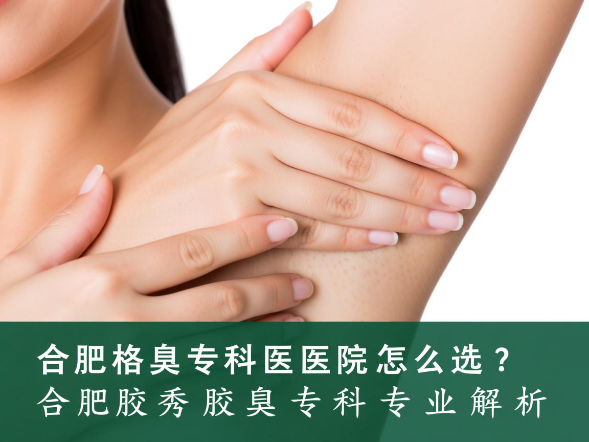 合肥腋臭专科医院怎么选？合肥腋秀腋臭专科专业解析