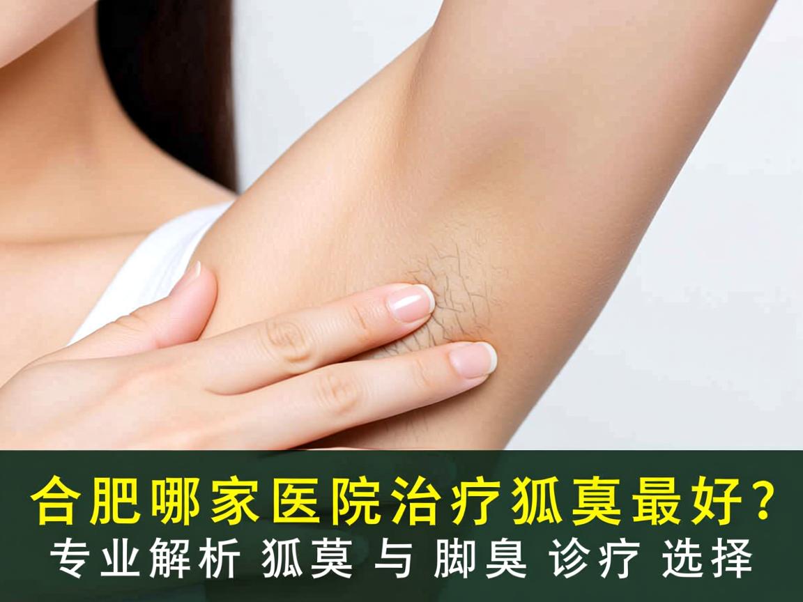 合肥哪家医院治疗狐臭最好？专业解析狐臭与脚臭诊疗选择