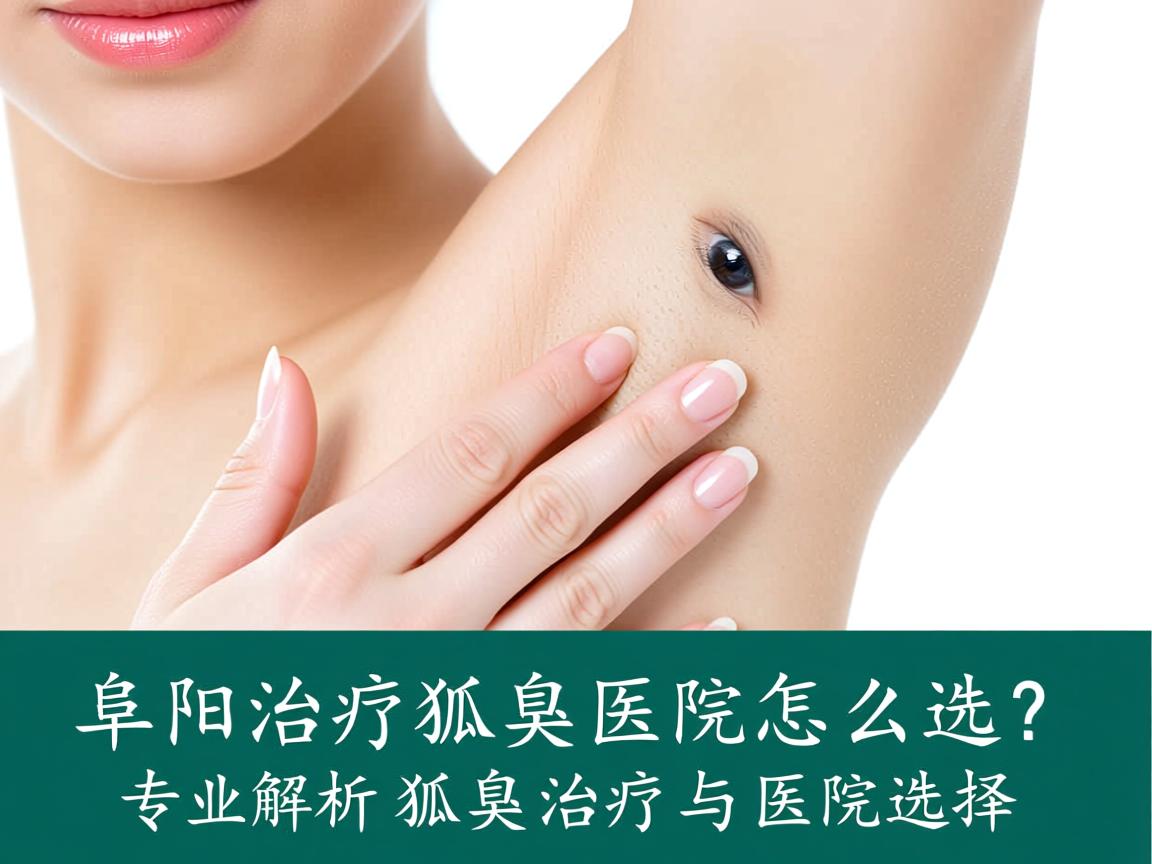 阜阳治疗狐臭医院怎么选？专业解析狐臭治疗与医院选择