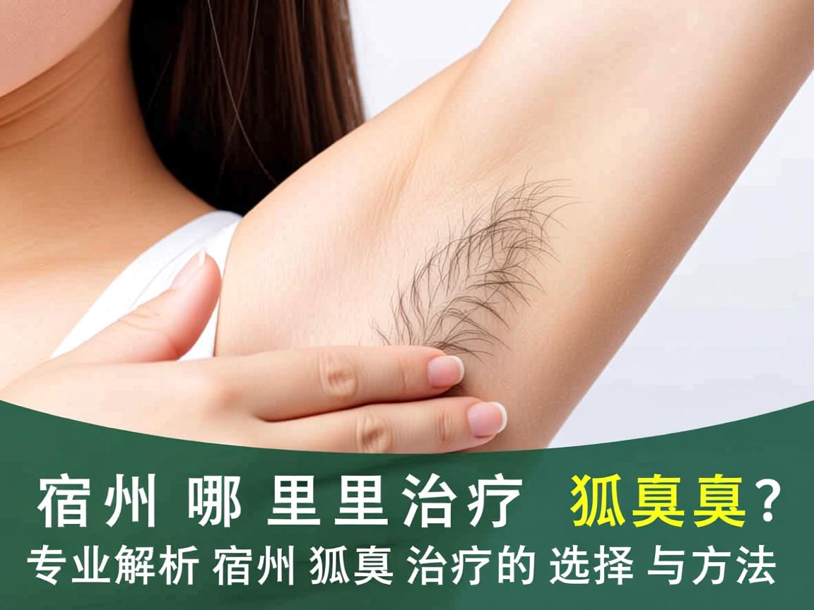 宿州哪里治疗狐臭？专业解析宿州狐臭治疗的选择与方法