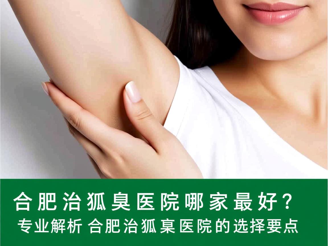合肥治狐臭医院哪家最好？专业解析合肥治狐臭医院的选择要点