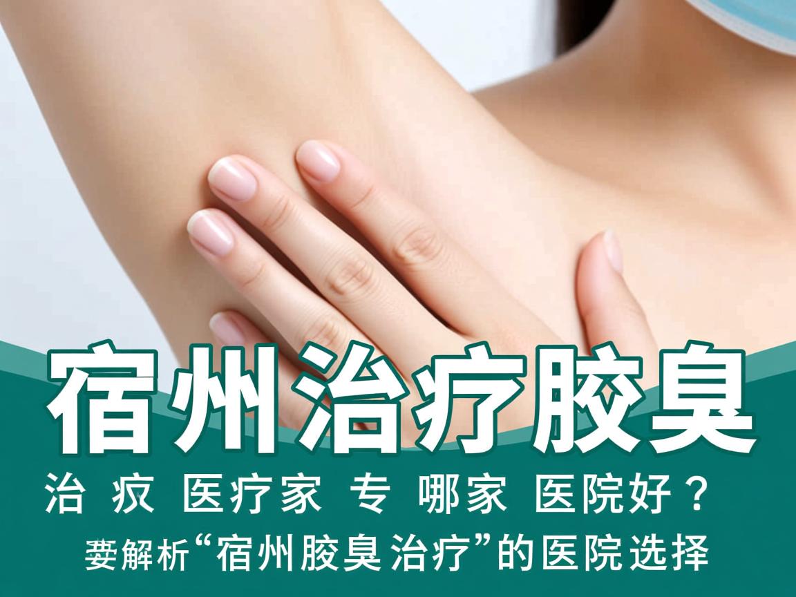 宿州治疗腋臭哪家医院好？专业解析宿州腋臭治疗的医院选择