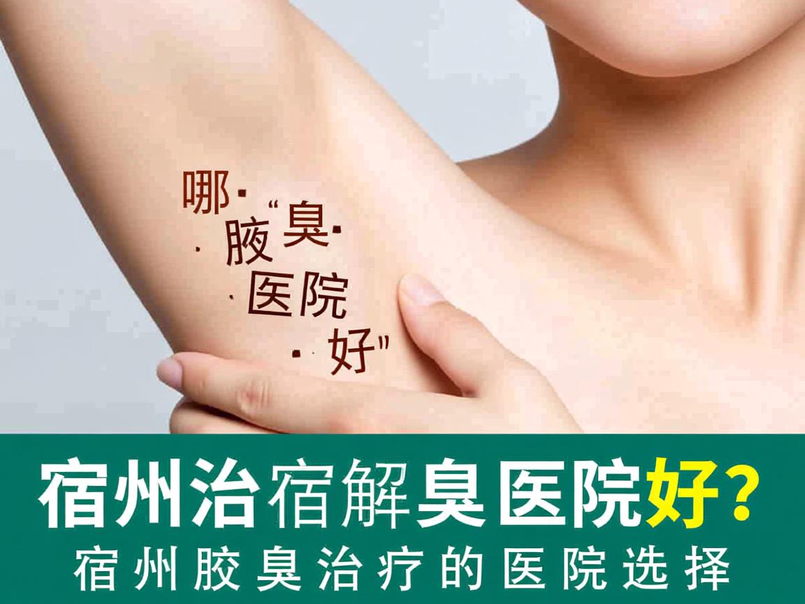宿州治疗腋臭哪家医院好？专业解析宿州腋臭治疗的医院选择