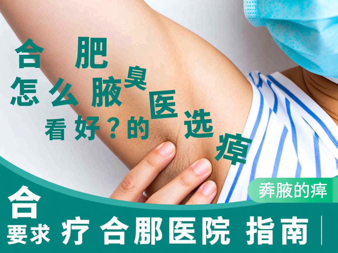 合肥腋臭医院怎么选?看好腋臭的合肥医院指南 合肥腋臭医院怎么选?看好腋臭的合肥医院指南