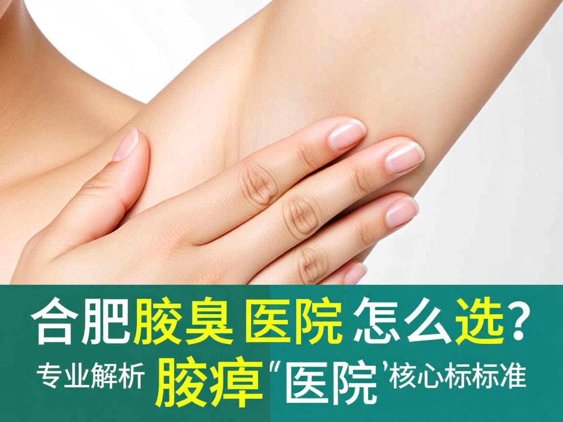 合肥腋臭医院怎么选?专业解析腋臭医院的核心标准 合肥腋臭医院怎么选?专业解析腋臭医院的核心标准