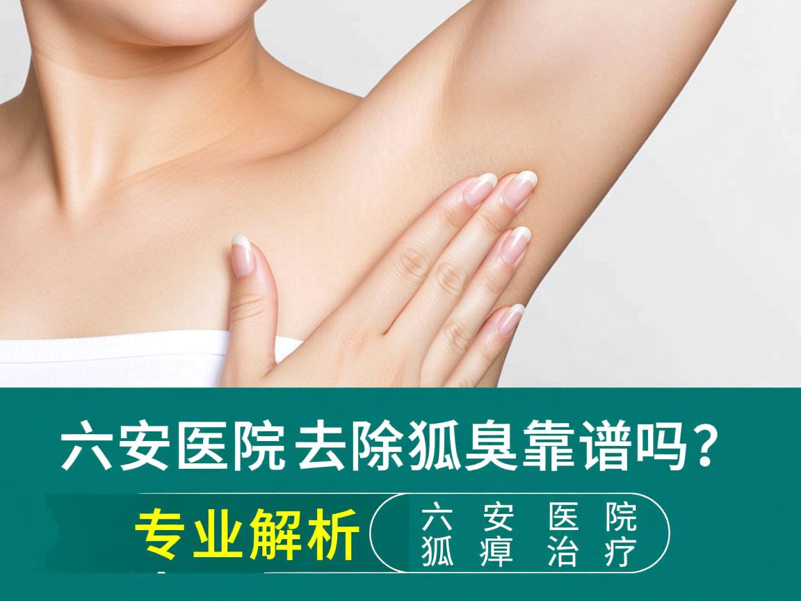 六安医院去除狐臭靠谱吗?专业解析六安医院狐臭治疗 六安医院去除狐臭靠谱吗?专业解析六安医院狐臭治疗