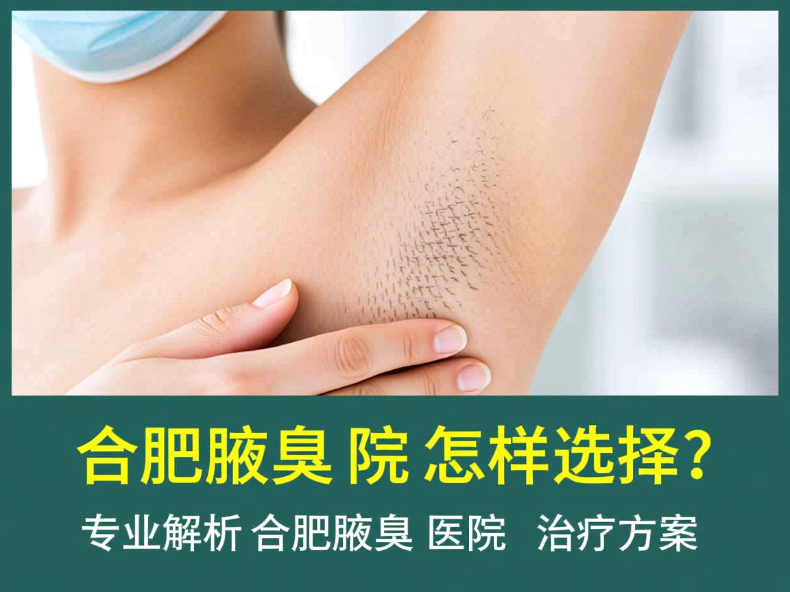 合肥腋臭医院怎样选择?专业解析合肥腋臭医院的治疗方案 合肥腋臭医院怎样选择?专业解析合肥腋臭医院的治疗方案