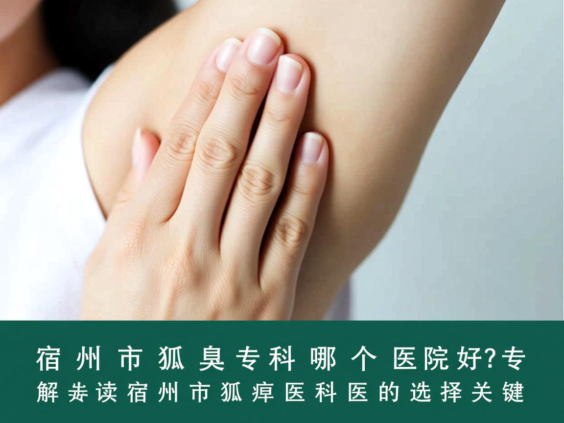 宿州市狐臭科哪个医院好?专业解读宿州市狐臭科医院的选择关键 宿州市狐臭科哪个医院好?专业解读宿州市狐臭科医院的选择关键