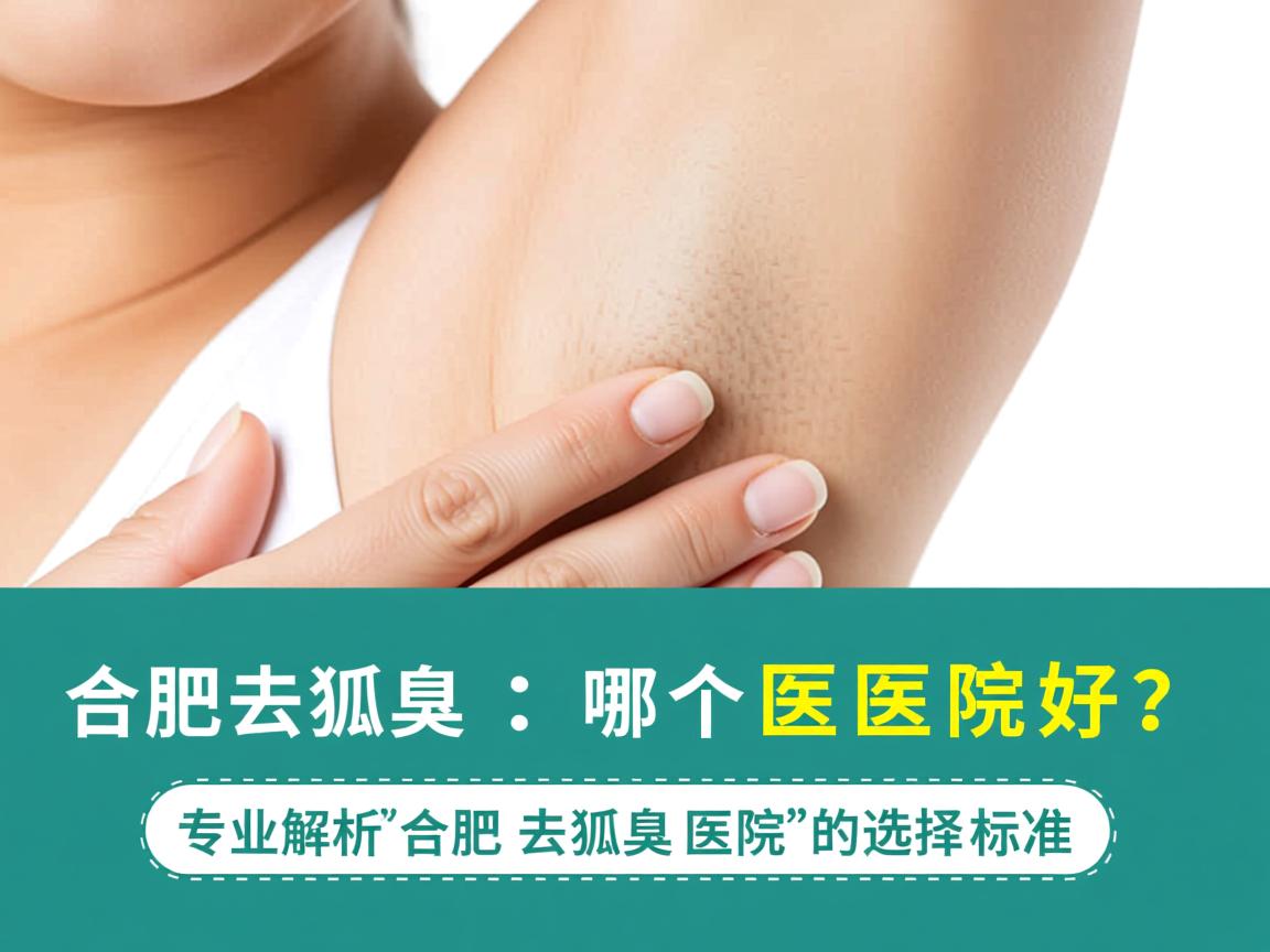 合肥去狐臭哪个医院好？专业解析合肥去狐臭医院的选择标准
