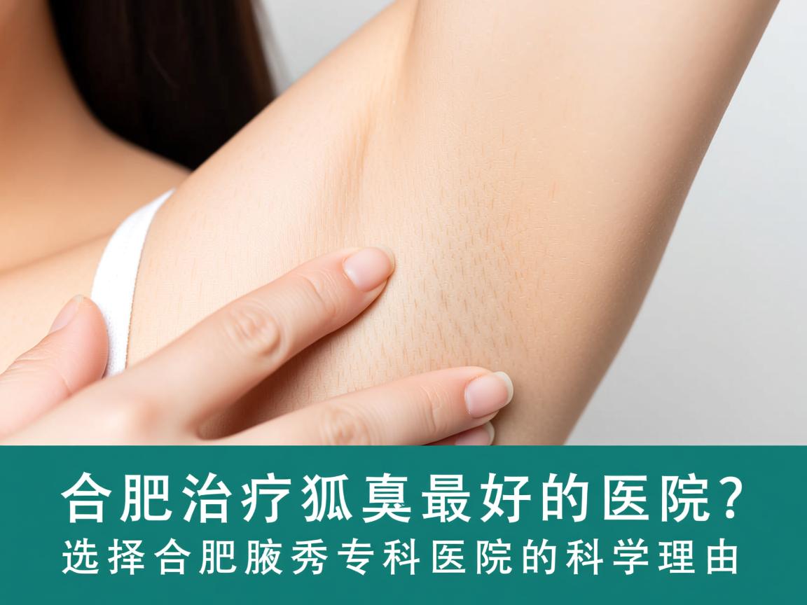 合肥治疗狐臭最好的医院？选择合肥腋秀专科医院的科学理由