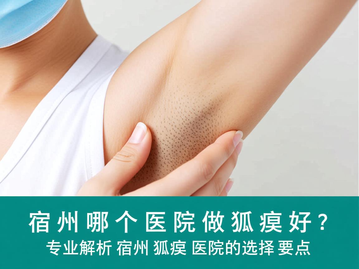 宿州哪个医院做狐臭好？专业解析宿州狐臭医院的选择要点