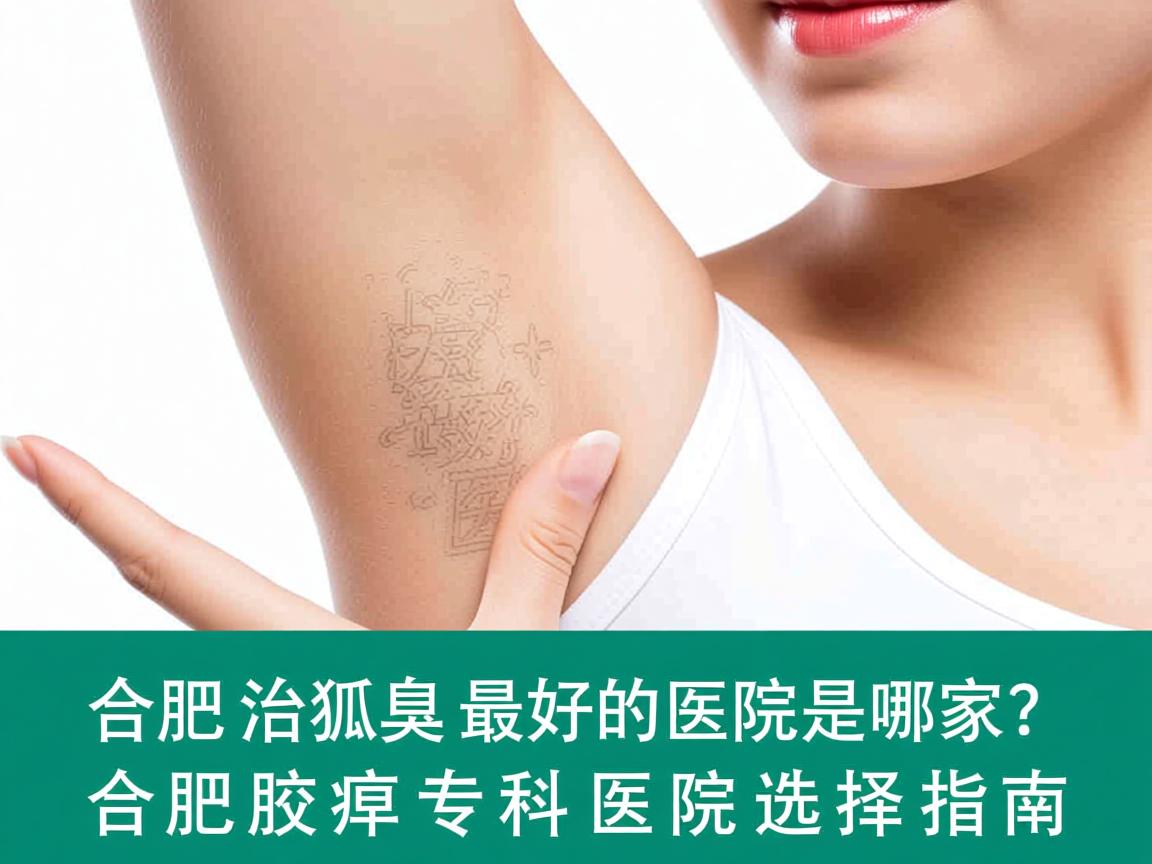 合肥治狐臭最好的医院是哪家？合肥腋臭专科医院选择指南