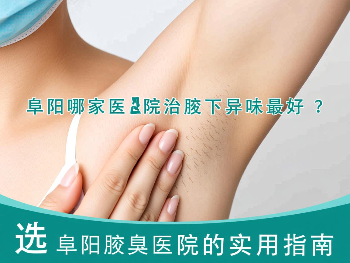 阜阳哪家医院治腋下异味最好？选择阜阳腋臭医院的实用指南