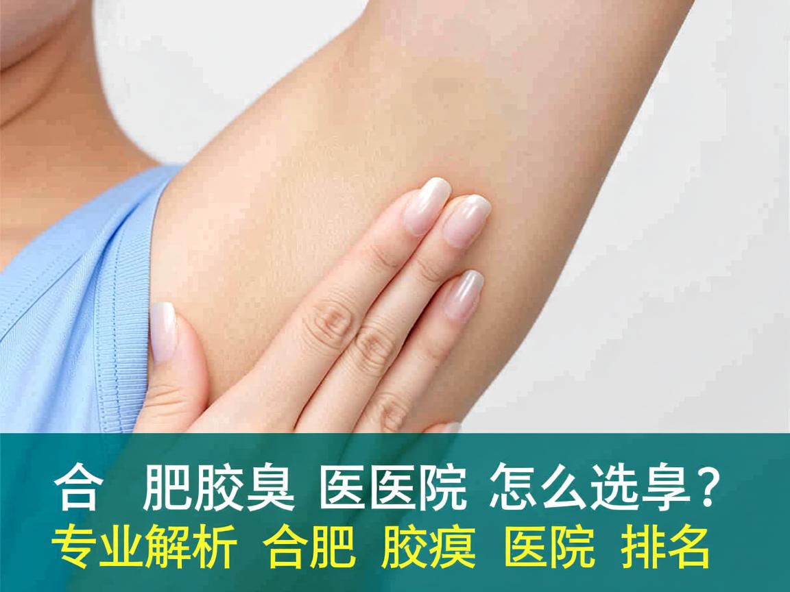 合肥腋臭医院怎么选？专业解析合肥腋臭医院排名