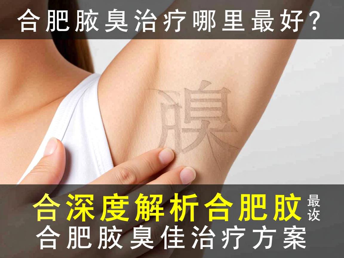 合肥腋臭治疗哪里最好?深度解析合肥腋臭最佳治疗方案 合肥腋臭治疗哪里最好?深度解析合肥腋臭最佳治疗方案