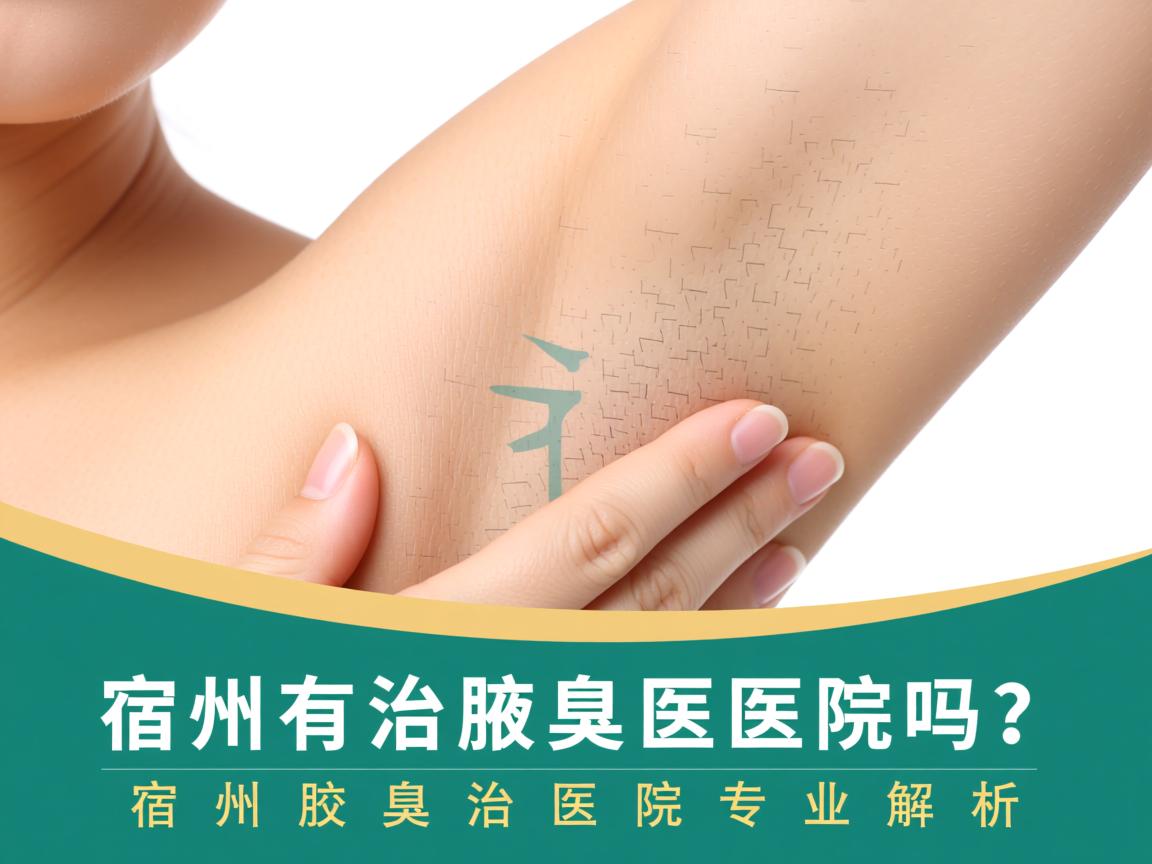 宿州有治疗腋臭的医院吗？宿州腋臭治疗医院专业解析
