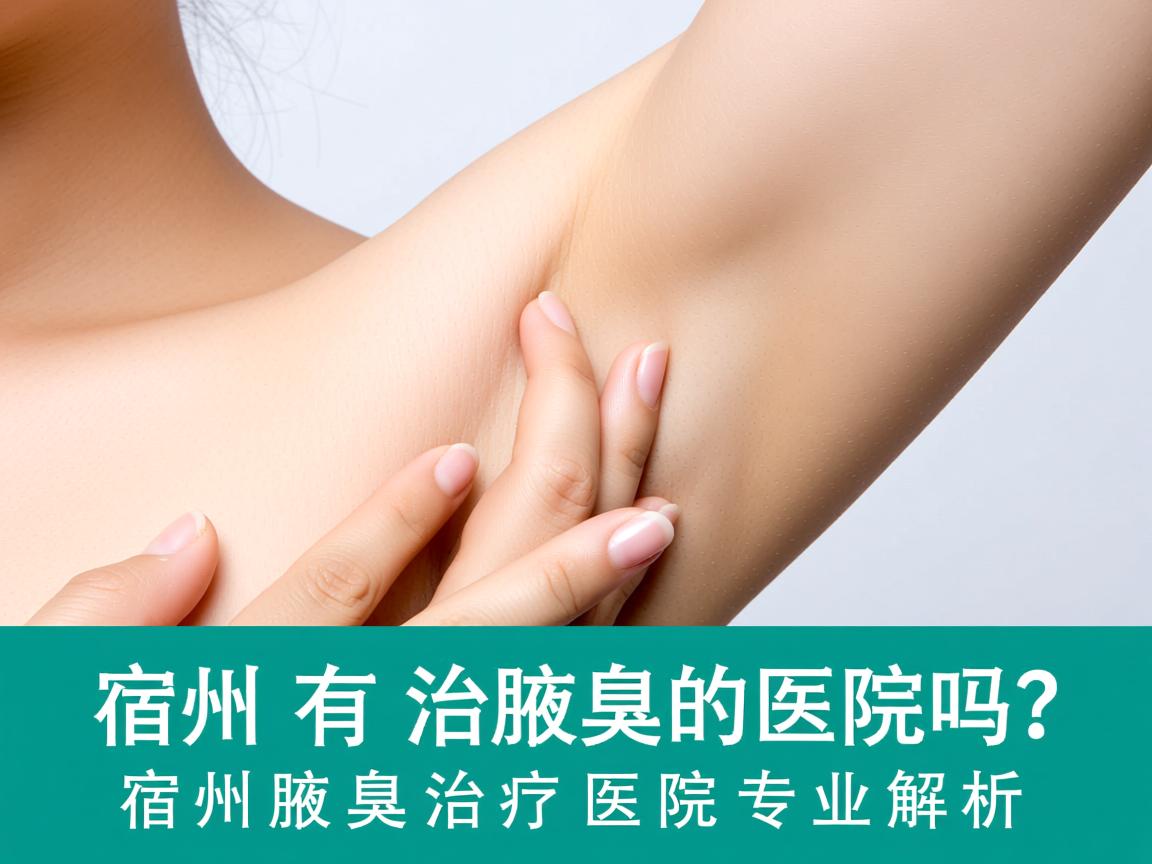 宿州有治疗腋臭的医院吗？宿州腋臭治疗医院专业解析