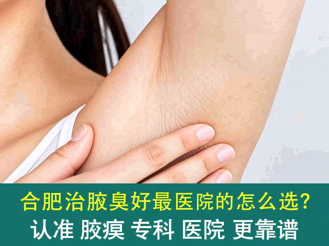 合肥治腋臭最好的医院怎么选？认准腋臭专科医院更靠谱
