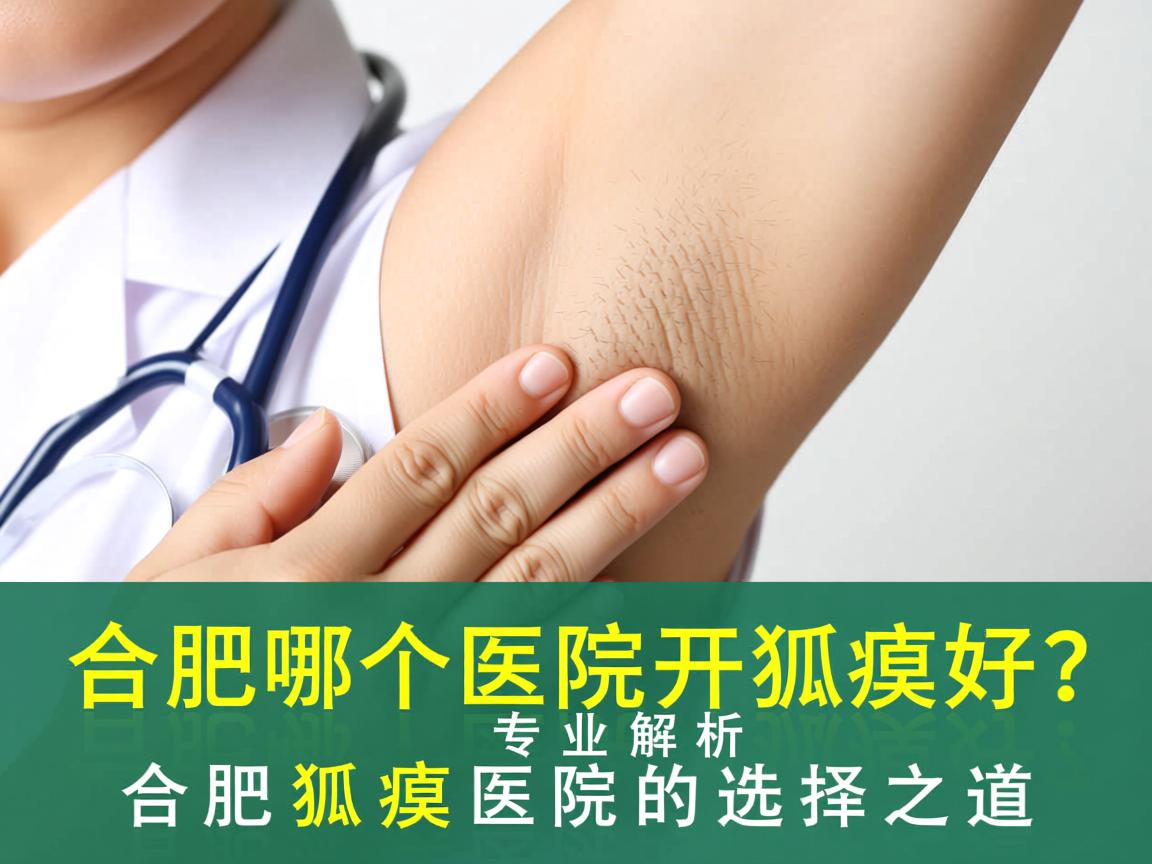 合肥哪个医院开狐臭好？专业解析合肥狐臭医院的选择之道
