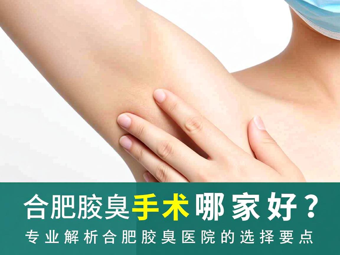 合肥腋臭手术哪家好？专业解析合肥腋臭医院的选择要点