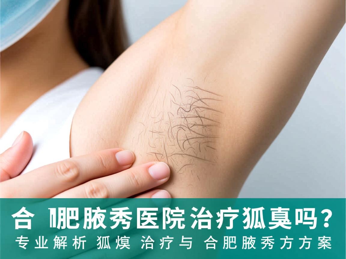 合肥腋秀医院治疗狐臭吗?专业解析狐臭治疗与合肥腋秀方案 合肥腋秀医院治疗狐臭吗?专业解析狐臭治疗与合肥腋秀方案