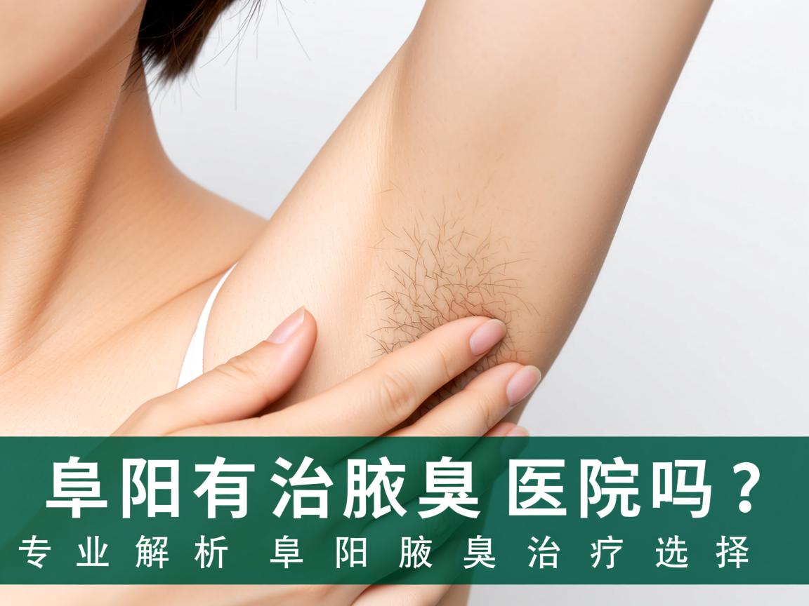 阜阳有治疗腋臭的医院吗？专业解析阜阳腋臭治疗选择