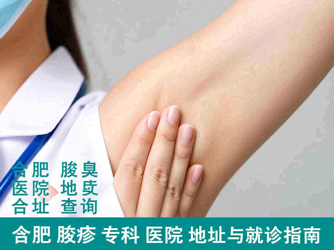合肥腋臭医院地址查询，合肥腋臭专科医院地址与就诊指南