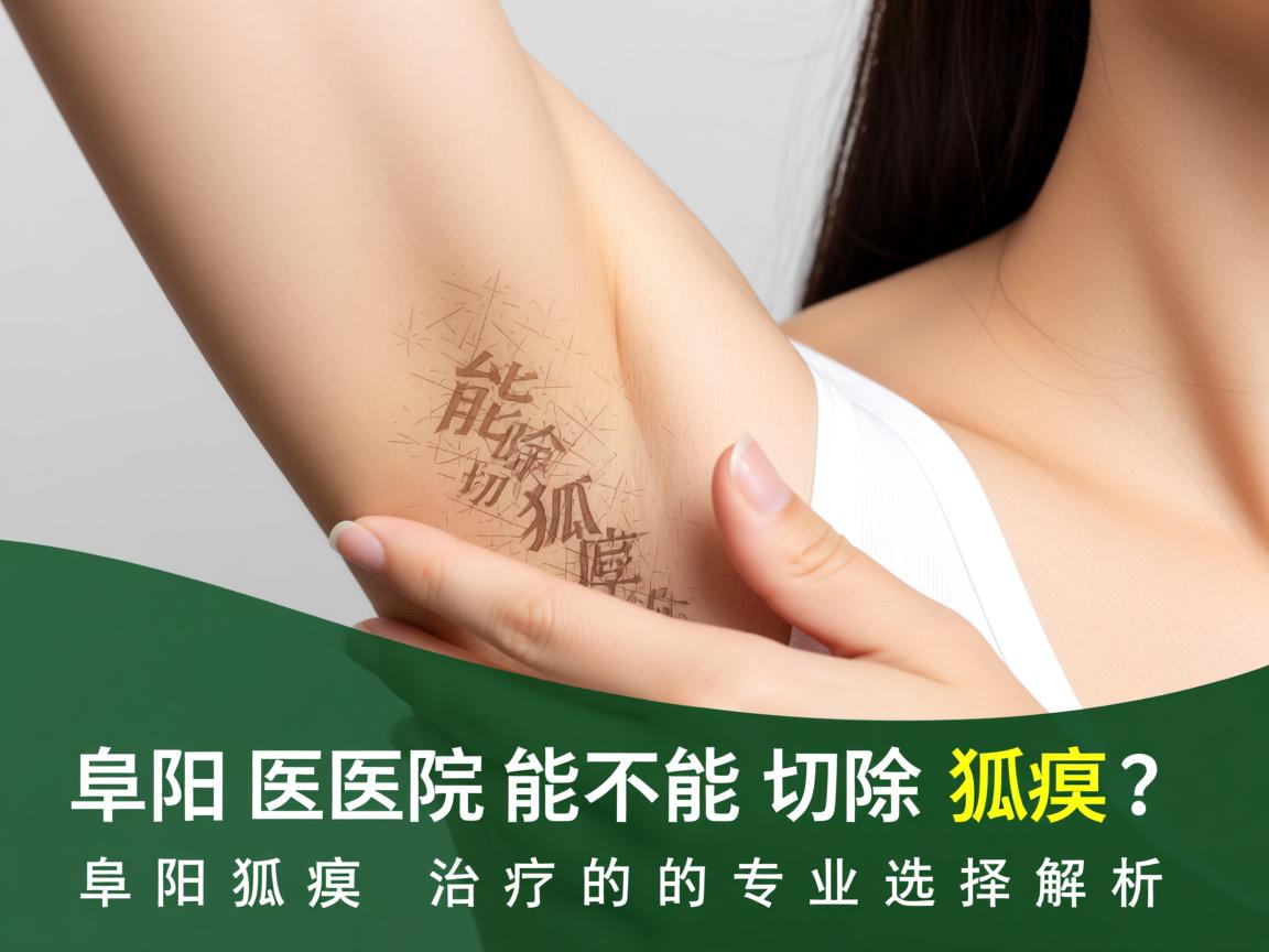 阜阳医院能不能切除狐臭？阜阳狐臭治疗的专业选择解析