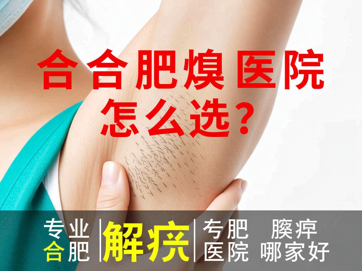 合肥腋臭医院怎么选？专业解析合肥腋臭医院哪家好