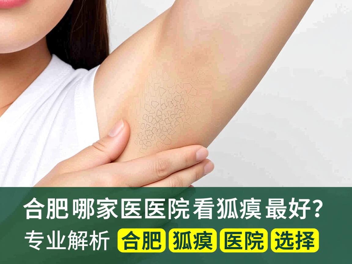 合肥哪家医院看狐臭最好？专业解析合肥狐臭医院选择