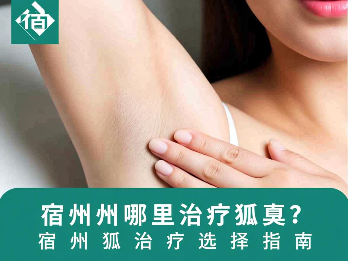 宿州哪里治疗狐臭？宿州狐臭治疗选择指南