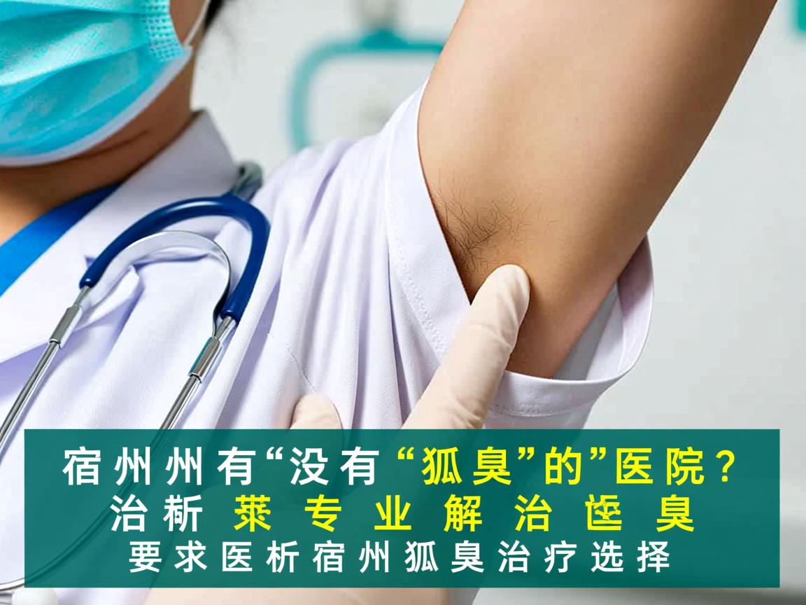 宿州有没有治狐臭的医院？专业解析宿州狐臭治疗选择